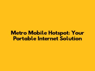 Metro Mobile Hotspot: Your Portable Internet Solution