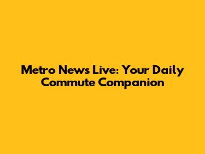 Metro News Live: Your Daily Commute Companion