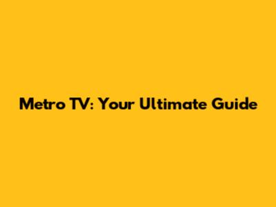 Metro TV: Your Ultimate Guide