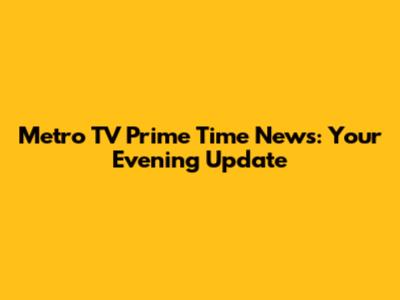 Metro TV Prime Time News: Your Evening Update