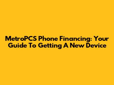 MetroPCS Phone Financing: Your Guide To Getting A New Device