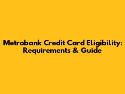 Metrobank Credit Card Eligibility: Requirements & Guide