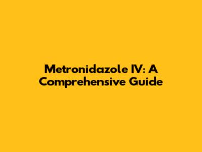 Metronidazole IV: A Comprehensive Guide