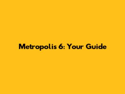 Metropolis 6: Your Guide