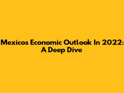 Mexico's Economic Outlook In 2022: A Deep Dive