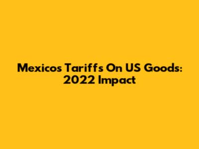 Mexico's Tariffs On US Goods: 2022 Impact