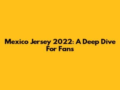 Mexico Jersey 2022: A Deep Dive For Fans
