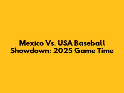 Mexico Vs. USA Baseball Showdown: 2025 Game Time