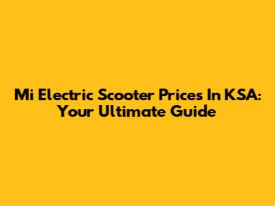 Mi Electric Scooter Prices In KSA: Your Ultimate Guide