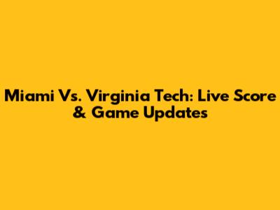 Miami Vs. Virginia Tech: Live Score & Game Updates