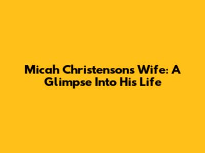 Micah Christenson's Wife: A Glimpse Into His Life