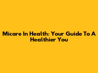 Micare In Health: Your Guide To A Healthier You