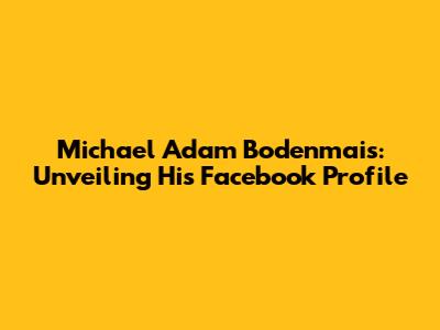Michael Adam Bodenmais: Unveiling His Facebook Profile