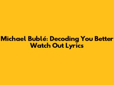 Michael Bublé: Decoding "You Better Watch Out" Lyrics