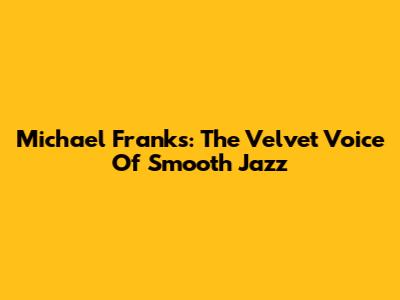 Michael Franks: The Velvet Voice Of Smooth Jazz