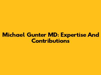 Michael Gunter MD: Expertise And Contributions