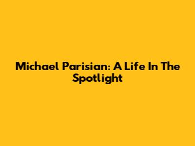 Michael Parisian: A Life In The Spotlight