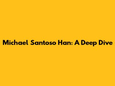 Michael Santoso Han: A Deep Dive