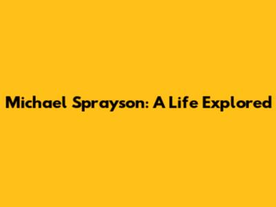 Michael Sprayson: A Life Explored