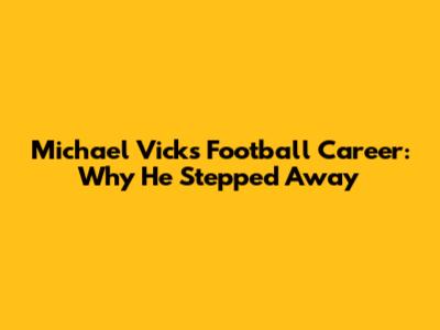 Michael Vick's Football Career: Why He Stepped Away