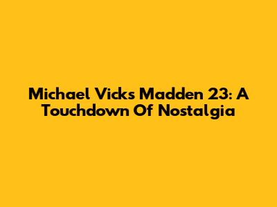 Michael Vick's Madden 23: A Touchdown Of Nostalgia