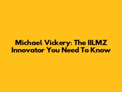 Michael Vickery: The IILMZ Innovator You Need To Know