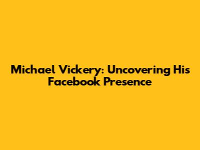 Michael Vickery: Uncovering His Facebook Presence