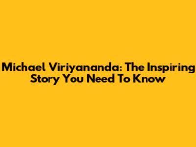 Michael Viriyananda: The Inspiring Story You Need To Know