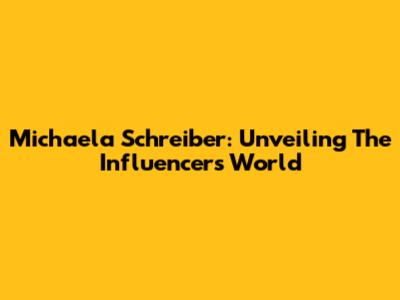 Michaela Schreiber: Unveiling The Influencer's World