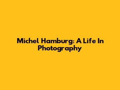 Michel Hamburg: A Life In Photography