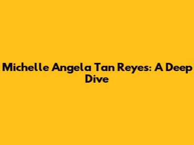 Michelle Angela Tan Reyes: A Deep Dive