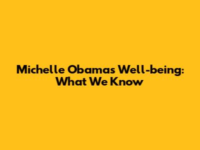 Michelle Obama's Well-being: What We Know