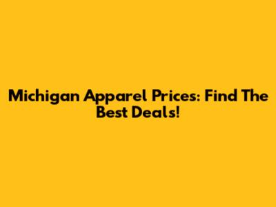 Michigan Apparel Prices: Find The Best Deals!