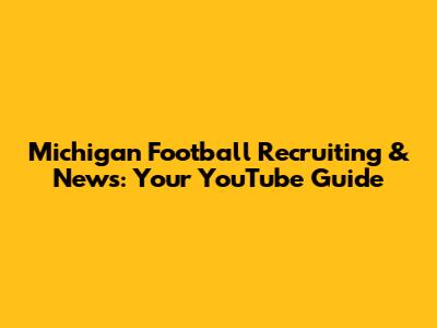 Michigan Football Recruiting & News: Your YouTube Guide