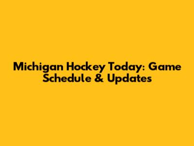 Michigan Hockey Today: Game Schedule & Updates