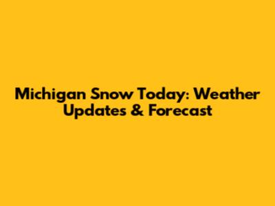 Michigan Snow Today: Weather Updates & Forecast