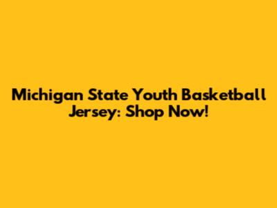 Michigan State Youth Basketball Jersey: Shop Now!
