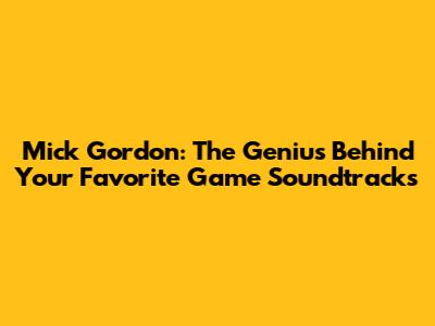 Mick Gordon: The Genius Behind Your Favorite Game Soundtracks
