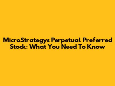 MicroStrategy's Perpetual Preferred Stock: What You Need To Know