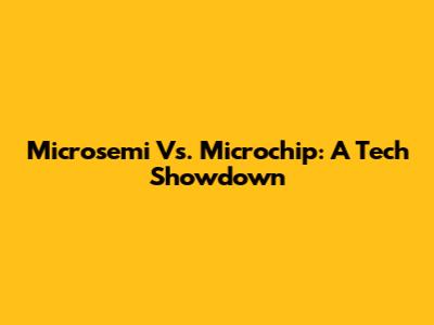 Microsemi Vs. Microchip: A Tech Showdown