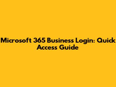 Microsoft 365 Business Login: Quick Access Guide