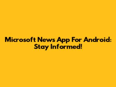 Microsoft News App For Android: Stay Informed!
