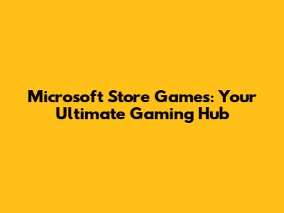 Microsoft Store Games: Your Ultimate Gaming Hub