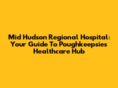 Mid Hudson Regional Hospital: Your Guide To Poughkeepsie's Healthcare Hub