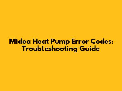 Midea Heat Pump Error Codes: Troubleshooting Guide