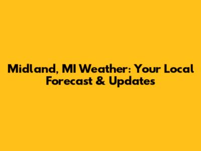 Midland, MI Weather: Your Local Forecast & Updates