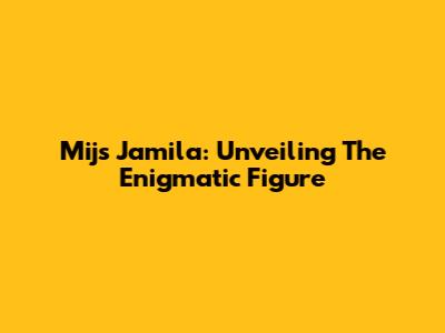 Mijs Jamila: Unveiling The Enigmatic Figure