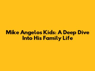 Mike Angelo's Kids: A Deep Dive Into His Family Life