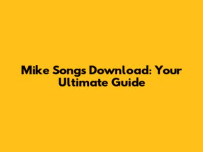 Mike Songs Download: Your Ultimate Guide