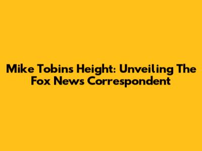 Mike Tobin's Height: Unveiling The Fox News Correspondent